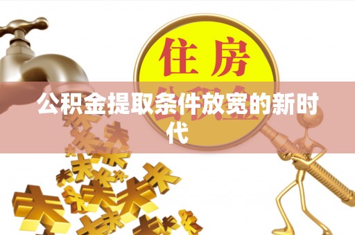 道孚公积金提取条件放宽的新时代