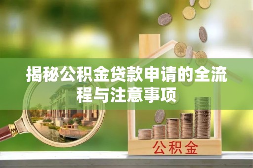 道孚揭秘公积金贷款申请的全流程与注意事项