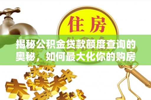 道孚揭秘公积金贷款额度查询的奥秘，如何最大化你的购房资金