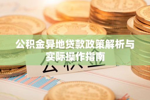 道孚公积金异地贷款政策解析与实际操作指南