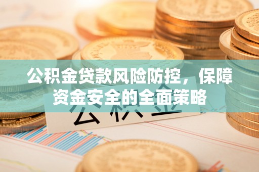 道孚公积金贷款风险防控，保障资金安全的全面策略