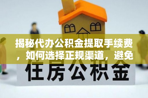 道孚揭秘代办公积金提取手续费，如何选择正规渠道，避免上当受骗