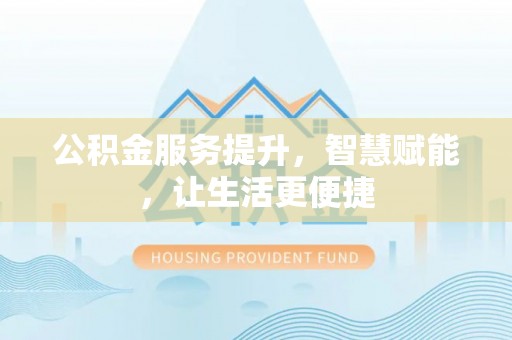 道孚公积金服务提升，智慧赋能，让生活更便捷