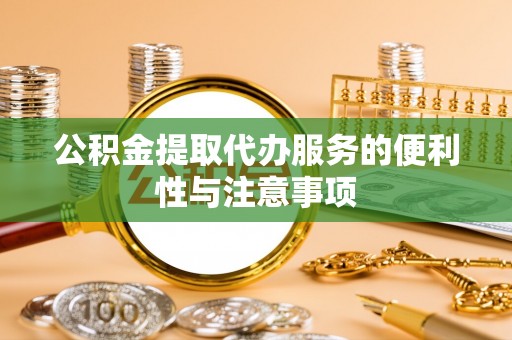 道孚公积金提取代办服务的便利性与注意事项