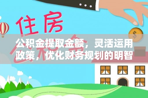 道孚公积金提取金额，灵活运用政策，优化财务规划的明智选择