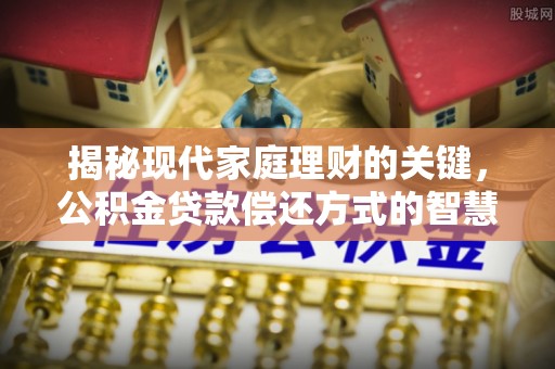 道孚揭秘现代家庭理财的关键，公积金贷款偿还方式的智慧选择