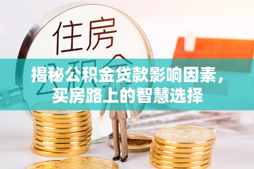 道孚揭秘公积金贷款影响因素，买房路上的智慧选择
