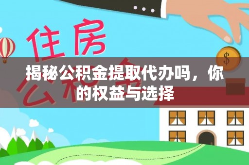 道孚揭秘公积金提取代办吗，你的权益与选择