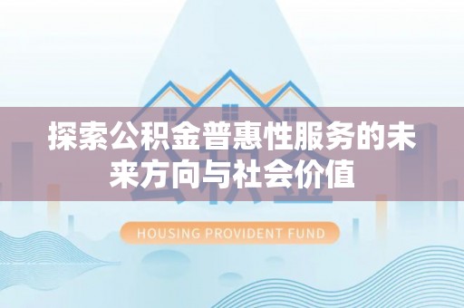 道孚探索公积金普惠性服务的未来方向与社会价值