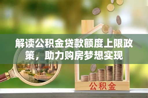 道孚解读公积金贷款额度上限政策，助力购房梦想实现
