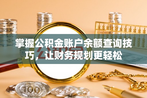 道孚掌握公积金账户余额查询技巧，让财务规划更轻松