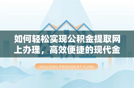 道孚如何轻松实现公积金提取网上办理，高效便捷的现代金融服务