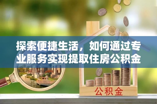 道孚探索便捷生活，如何通过专业服务实现提取住房公积金代办