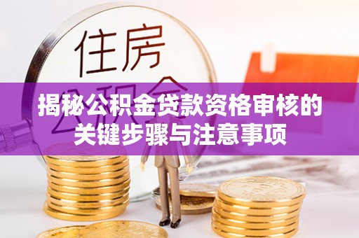道孚揭秘公积金贷款资格审核的关键步骤与注意事项