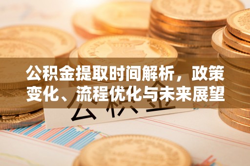 道孚公积金提取时间解析，政策变化、流程优化与未来展望