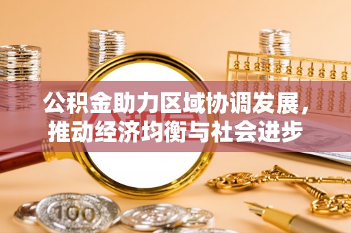 道孚公积金助力区域协调发展，推动经济均衡与社会进步