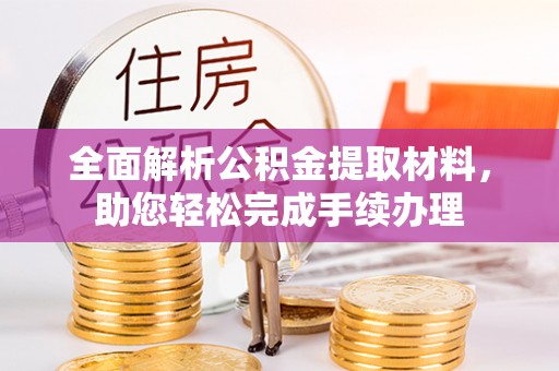 道孚全面解析公积金提取材料，助您轻松完成手续办理