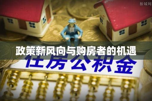 道孚政策新风向与购房者的机遇