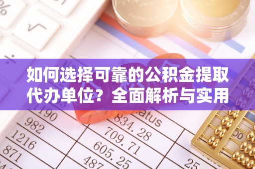 道孚如何选择可靠的公积金提取代办单位？全面解析与实用建议