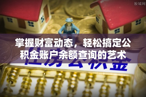 道孚掌握财富动态，轻松搞定公积金账户余额查询的艺术