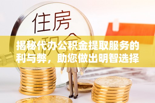 道孚揭秘代办公积金提取服务的利与弊，助您做出明智选择